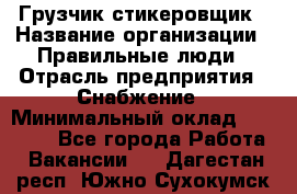 Грузчик-стикеровщик › Название организации ­ Правильные люди › Отрасль предприятия ­ Снабжение › Минимальный оклад ­ 24 000 - Все города Работа » Вакансии   . Дагестан респ.,Южно-Сухокумск г.